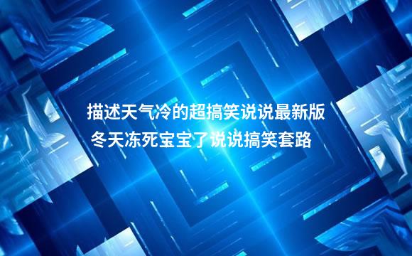 描述天气冷的超搞笑说说最新版 冬天冻死宝宝了说说搞笑套路